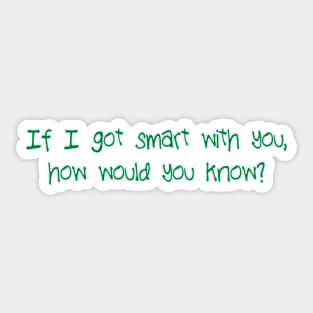 If I got smart with you Sticker